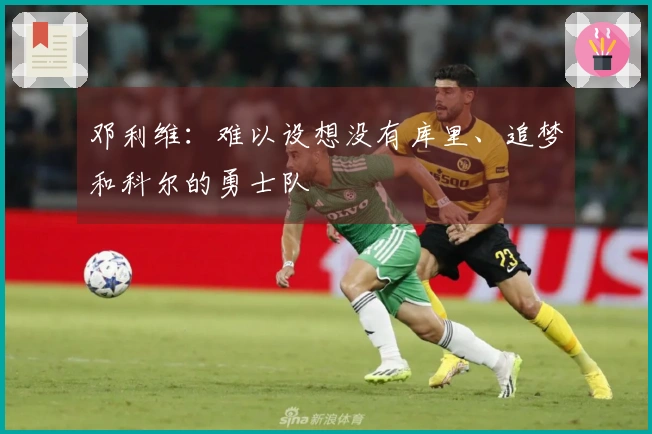 邓利维：难以设想没有库里、追梦和科尔的勇士队