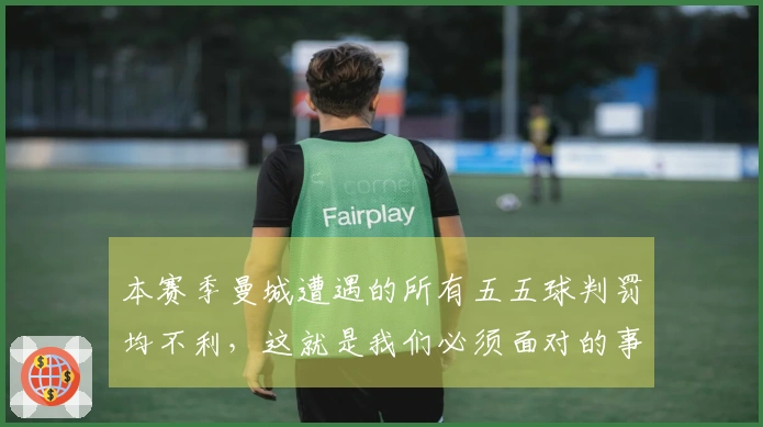本赛季曼城遭遇的所有五五球判罚均不利，这就是我们必须面对的事实