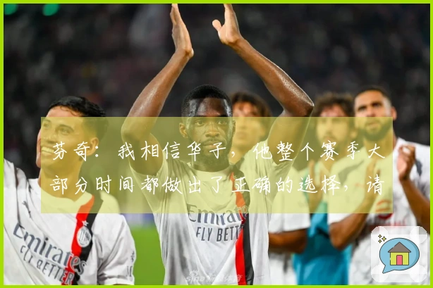 芬奇：我相信华子，他整个赛季大部分时间都做出了正确的选择，请继续加油