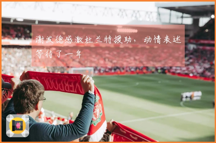 谢泼德感激杜兰特援助，动情表述等待了一年