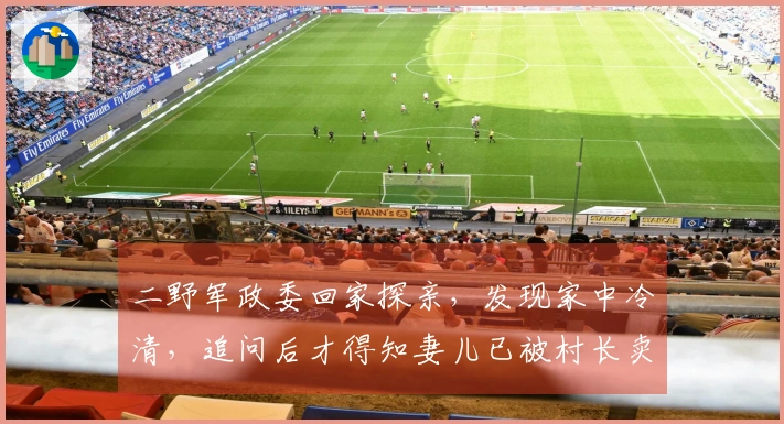 二野军政委回家探亲，发现家中冷清，追问后才得知妻儿已被村长卖走