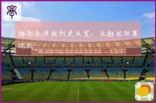 梅西未涉裁判更衣室，未触犯联赛规则