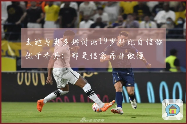 麦迪与奥多姆讨论19岁科比自信称优于乔丹：那是信念而非傲慢