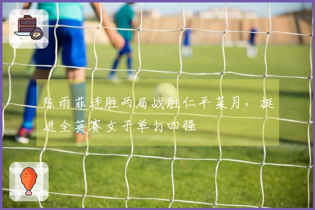 陈雨菲连胜两局战胜仁平菜月，挺进全英赛女子单打四强