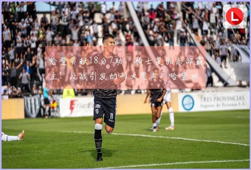 哈登贡献18分7助，骑士复仇东部霸主！此战引发的两大思考，哈登功勋显著