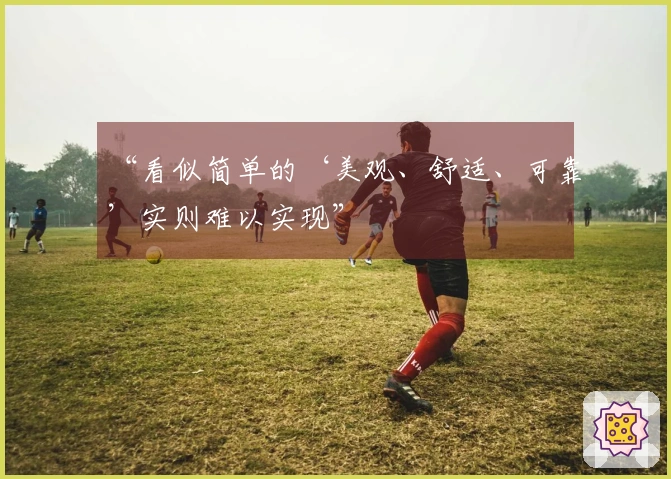 “看似简单的‘美观、舒适、可靠’实则难以实现”