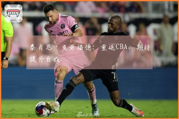 泰肖恩·克劳福德：重返CBA，期待提升自我