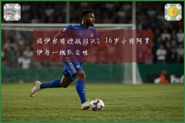 诺伊尔将迎战门兴；16岁小将阿贾伊与一线队合练