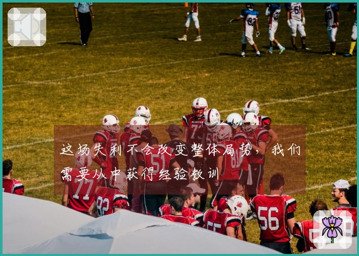 这场失利不会改变整体局势，我们需要从中获得经验教训