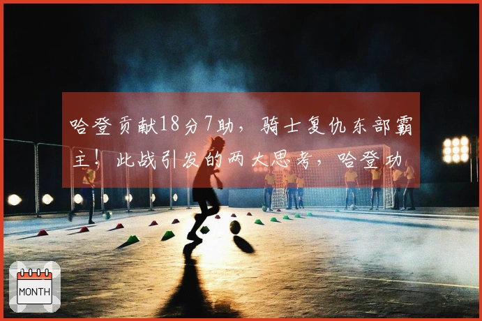 哈登贡献18分7助，骑士复仇东部霸主！此战引发的两大思考，哈登功勋显著