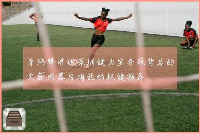 李玮锋讲述深圳健力宝夺冠背后的欠薪内幕与梅西的权健推荐