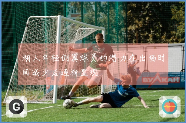 湖人年轻侧翼球员的潜力在出场时间减少后逐渐显现